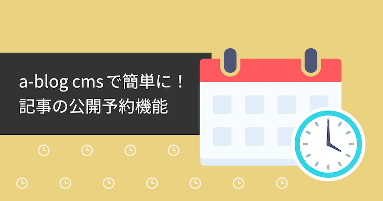 「a-blog cmsで簡単に！記事の公開予約機能」タイトル画像