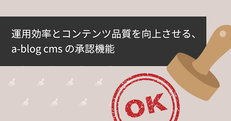 「運用効率とコンテンツ品質を向上させる、a-blog cmsの承認機能」タイトル画像