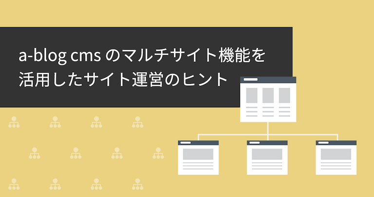 「a-blog cmsのマルチサイト機能を活用したサイト運営のヒント」タイトル画像